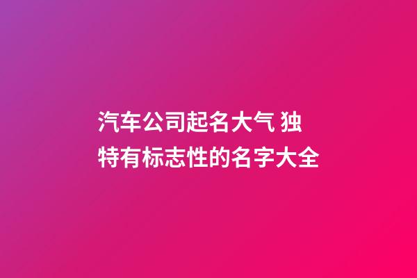 汽车公司起名大气 独特有标志性的名字大全-第1张-公司起名-玄机派